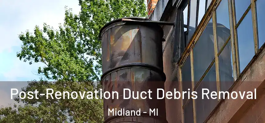 Post-Renovation Duct Debris Removal Midland - MI